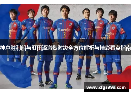 神户胜利船与町田泽激烈对决全方位解析与精彩看点指南 神户胜利船与町田泽激烈对决全方位解析与精彩看点指南