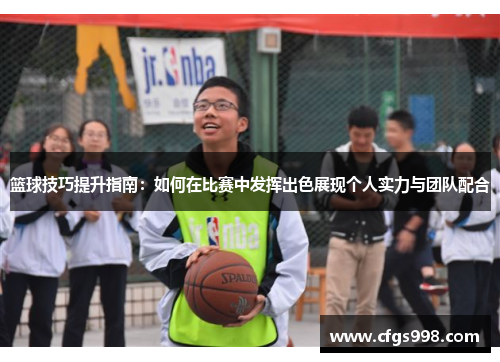 篮球技巧提升指南:如何在比赛中发挥出色展现个人实力与团队配合 篮球技巧提升指南:如何在比赛中发挥出色展现个人实力与团队配合