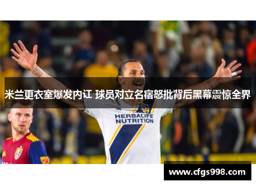 米兰更衣室爆发内讧 球员对立名宿怒批背后黑幕震惊全界