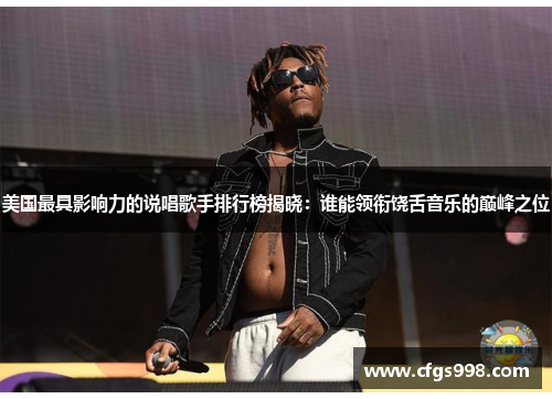 美国最具影响力的说唱歌手排行榜揭晓：谁能领衔饶舌音乐的巅峰之位