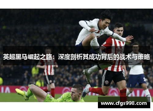 英超黑马崛起之路：深度剖析其成功背后的战术与策略