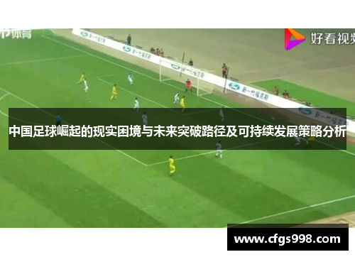 中国足球崛起的现实困境与未来突破路径及可持续发展策略分析 中国足球崛起的现实困境与未来突破路径及可持续发展策略分析