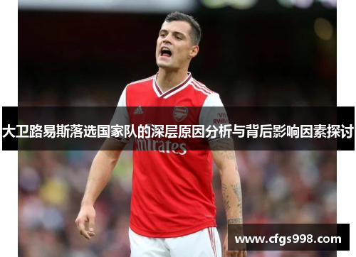 大卫路易斯落选国家队的深层原因分析与背后影响因素探讨 大卫路易斯落选国家队的深层原因分析与背后影响因素探讨