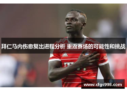 拜仁马内伤愈复出进程分析 重返赛场的可能性和挑战 拜仁马内伤愈复出进程分析 重返赛场的可能性和挑战