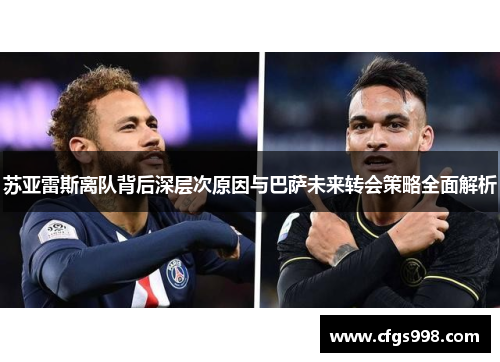 苏亚雷斯离队背后深层次原因与巴萨未来转会策略全面解析